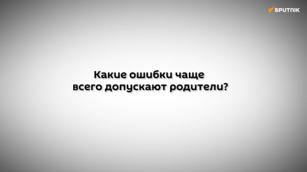 Какие ошибки родители чаще всего допускают в воспитании детей? - Sputnik Узбекистан
