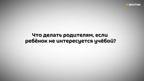 Что делать родителям, если ребенок не проявляет интереса к учебе? - Sputnik Узбекистан